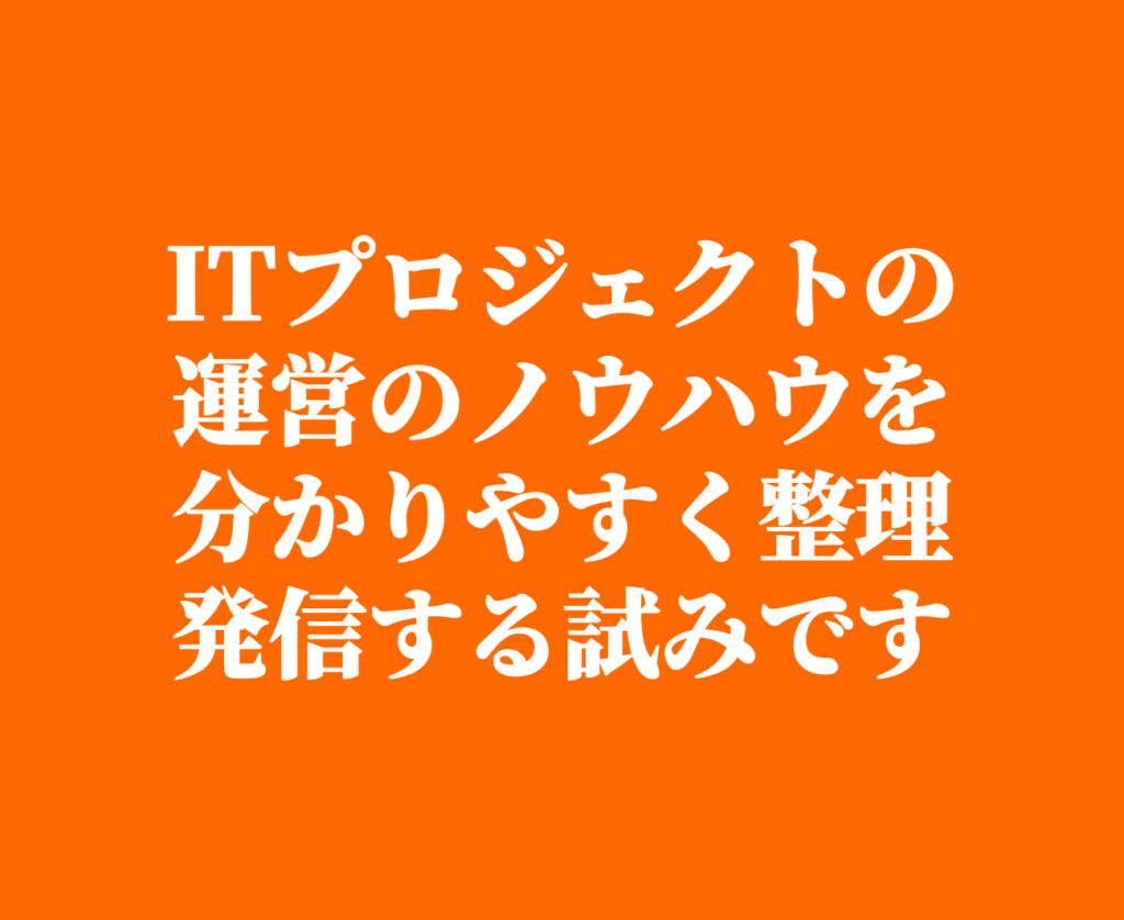 ITプロジェクトの運営のノウハウを分かりやすく整理発信する試みです
